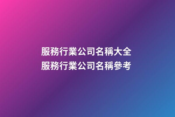 服務行業公司名稱大全 服務行業公司名稱參考-第1張-公司起名-玄機派